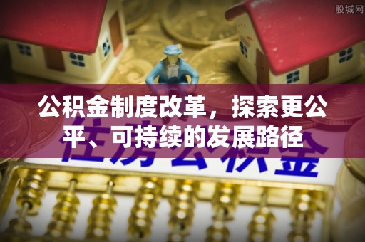 会同公积金制度改革，探索更公平、可持续的发展路径