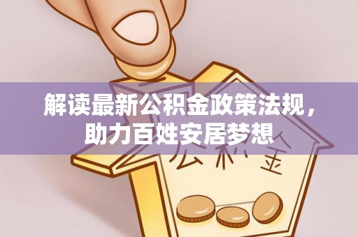 会同解读最新公积金政策法规，助力百姓安居梦想