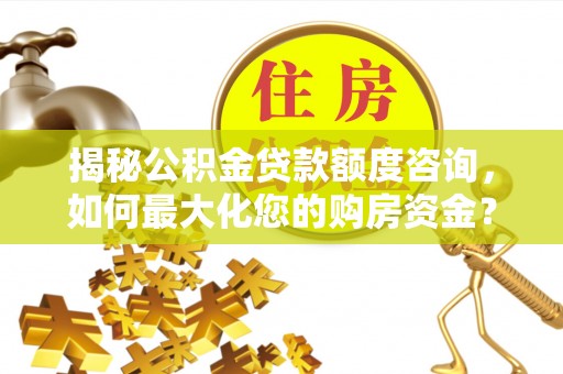 会同揭秘公积金贷款额度咨询，如何最大化您的购房资金？