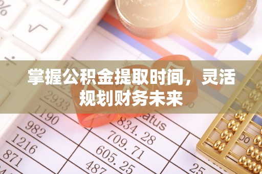 会同掌握公积金提取时间，灵活规划财务未来