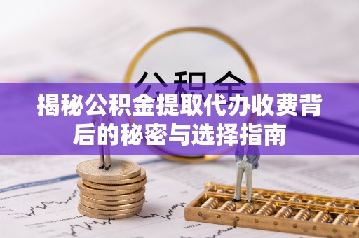 会同揭秘公积金提取代办收费背后的秘密与选择指南