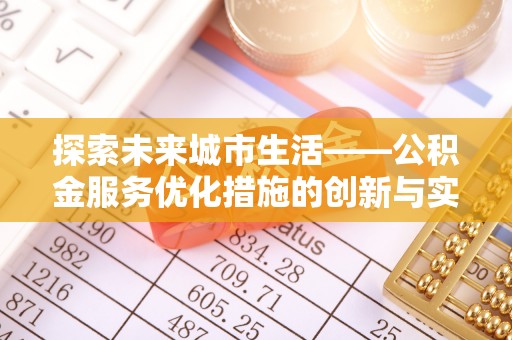 会同探索未来城市生活——公积金服务优化措施的创新与实践