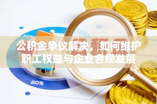 会同公积金争议解决，如何维护职工权益与企业合规发展