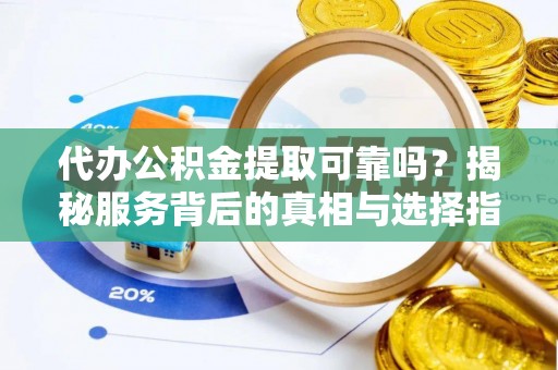 会同代办公积金提取可靠吗？揭秘服务背后的真相与选择指南