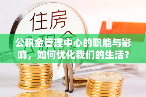 会同公积金管理中心的职能与影响，如何优化我们的生活？