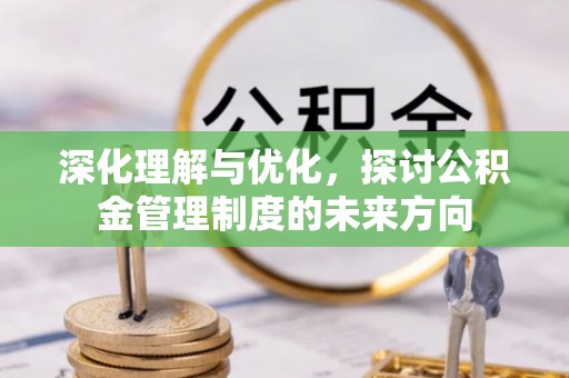 会同深化理解与优化，探讨公积金管理制度的未来方向