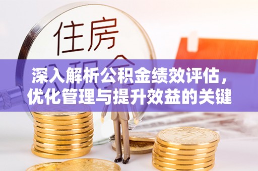会同深入解析公积金绩效评估，优化管理与提升效益的关键路径