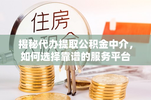 会同揭秘代办提取公积金中介，如何选择靠谱的服务平台