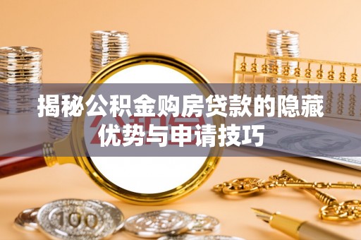 会同揭秘公积金购房贷款的隐藏优势与申请技巧