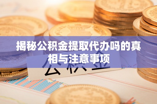会同揭秘公积金提取代办吗的真相与注意事项