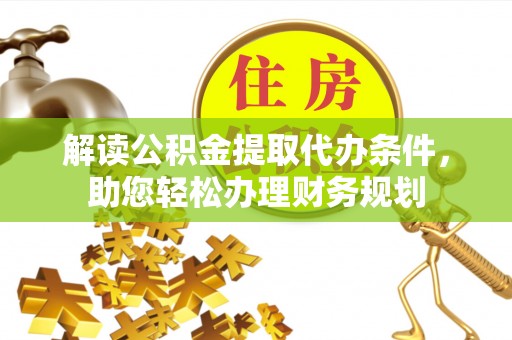 会同解读公积金提取代办条件，助您轻松办理财务规划