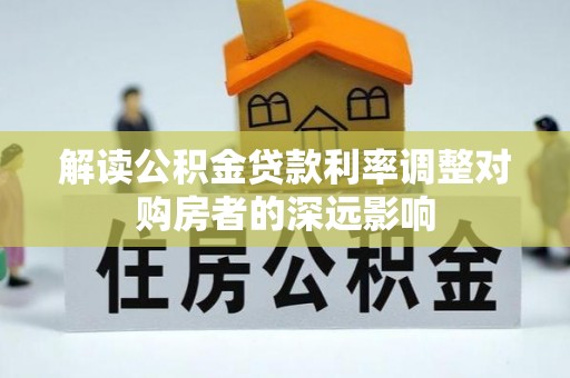 会同解读公积金贷款利率调整对购房者的深远影响