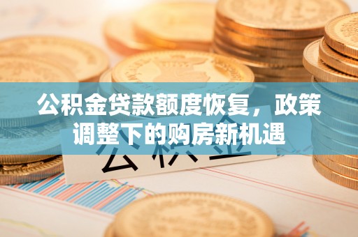会同公积金贷款额度恢复，政策调整下的购房新机遇