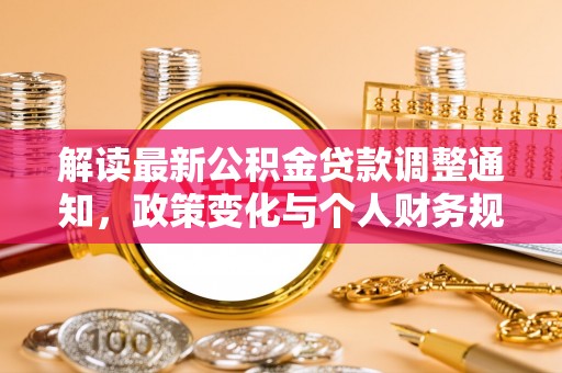 会同解读最新公积金贷款调整通知，政策变化与个人财务规划的影响