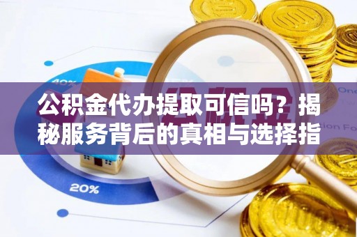 会同公积金代办提取可信吗？揭秘服务背后的真相与选择指南