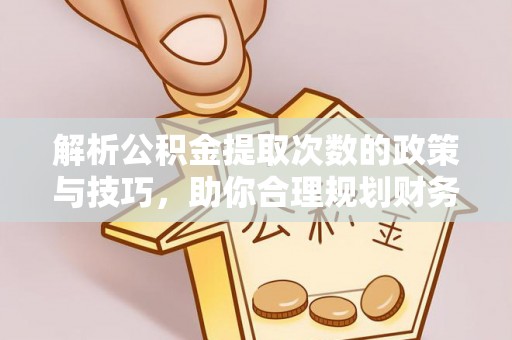 会同解析公积金提取次数的政策与技巧，助你合理规划财务未来