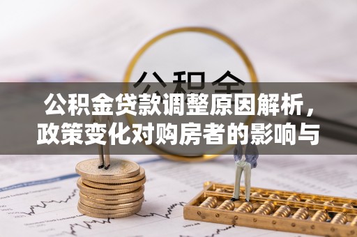 会同公积金贷款调整原因解析，政策变化对购房者的影响与应对