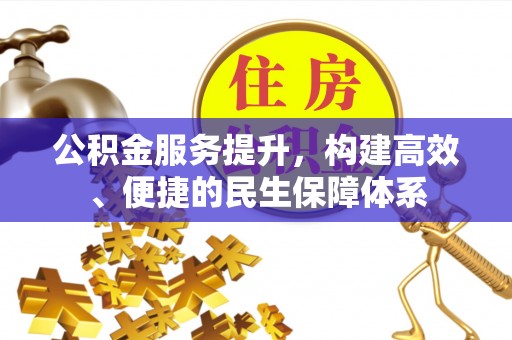 会同公积金服务提升，构建高效、便捷的民生保障体系