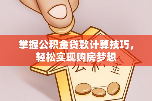 会同掌握公积金贷款计算技巧，轻松实现购房梦想