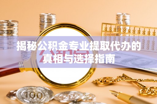 会同揭秘公积金专业提取代办的真相与选择指南