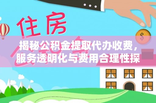 会同揭秘公积金提取代办收费，服务透明化与费用合理性探讨
