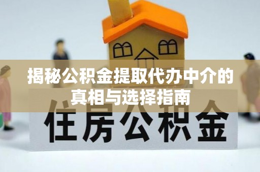 会同揭秘公积金提取代办中介的真相与选择指南