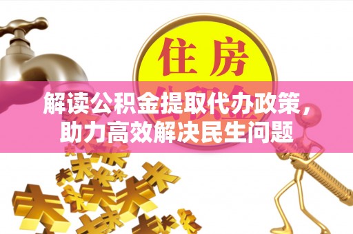 会同解读公积金提取代办政策，助力高效解决民生问题