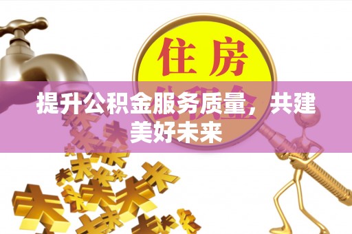 会同提升公积金服务质量，共建美好未来