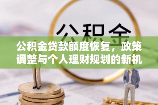会同公积金贷款额度恢复，政策调整与个人理财规划的新机遇