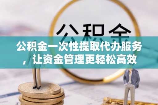 会同公积金一次性提取代办服务，让资金管理更轻松高效