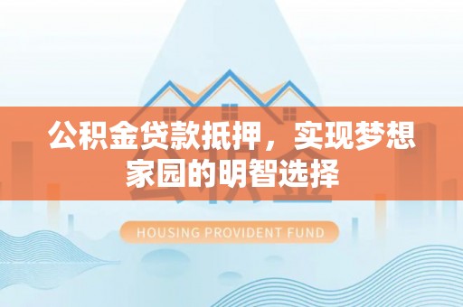 会同公积金贷款抵押，实现梦想家园的明智选择
