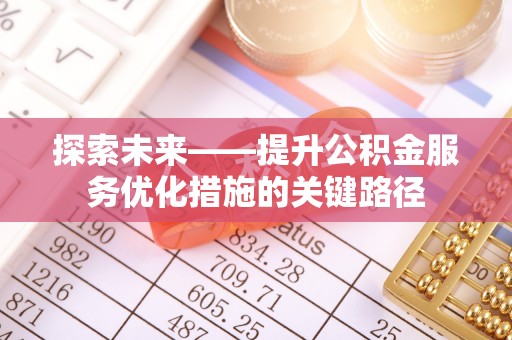 会同探索未来——提升公积金服务优化措施的关键路径