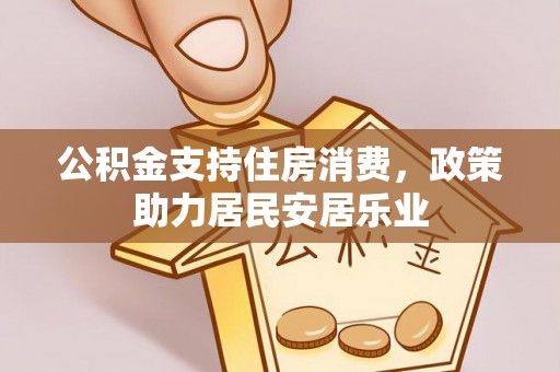 会同公积金支持住房消费，政策助力居民安居乐业