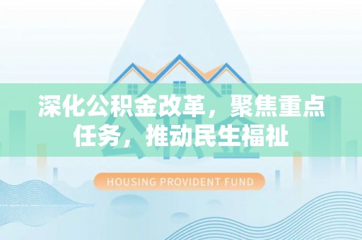 会同深化公积金改革，聚焦重点任务，推动民生福祉