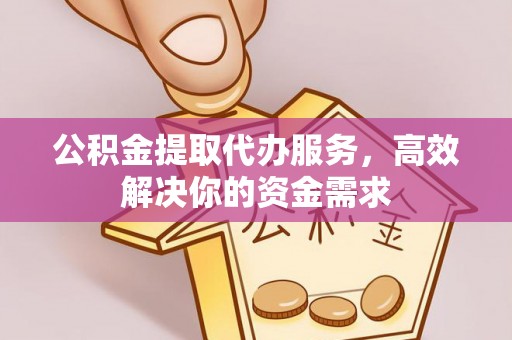 会同公积金提取代办服务，高效解决你的资金需求
