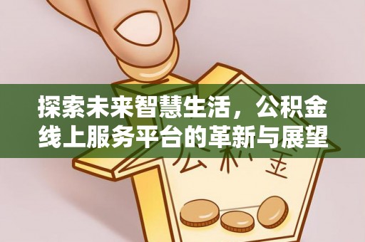 会同探索未来智慧生活，公积金线上服务平台的革新与展望