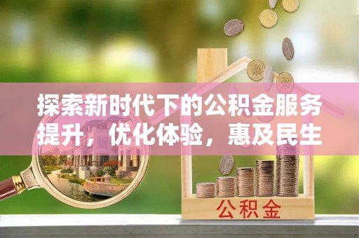 会同探索新时代下的公积金服务提升，优化体验，惠及民生