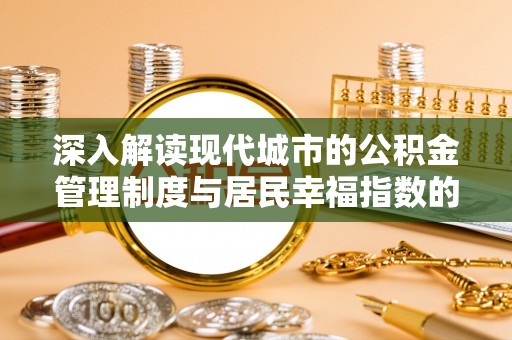 会同深入解读现代城市的公积金管理制度与居民幸福指数的关联