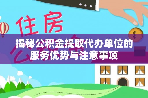 会同揭秘公积金提取代办单位的服务优势与注意事项