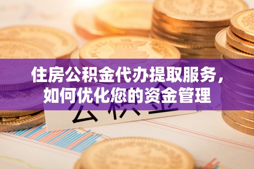 会同住房公积金代办提取服务，如何优化您的资金管理