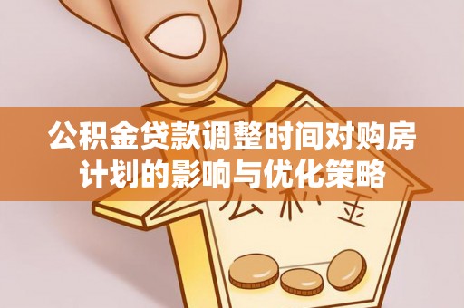 会同公积金贷款调整时间对购房计划的影响与优化策略