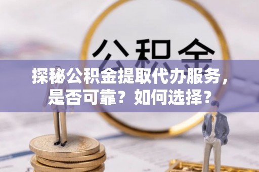 会同探秘公积金提取代办服务，是否可靠？如何选择？