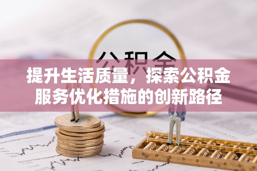 会同提升生活质量，探索公积金服务优化措施的创新路径