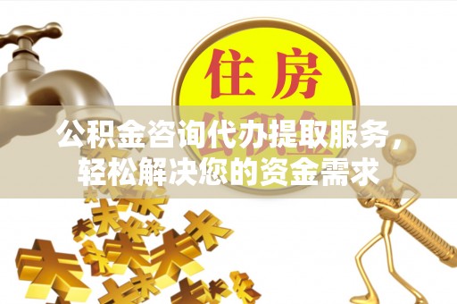 会同公积金咨询代办提取服务，轻松解决您的资金需求