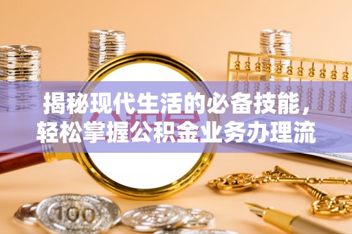会同揭秘现代生活的必备技能，轻松掌握公积金业务办理流程