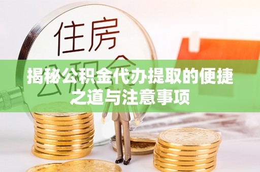 会同揭秘公积金代办提取的便捷之道与注意事项