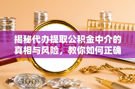 会同揭秘代办提取公积金中介的真相与风险，教你如何正确操作