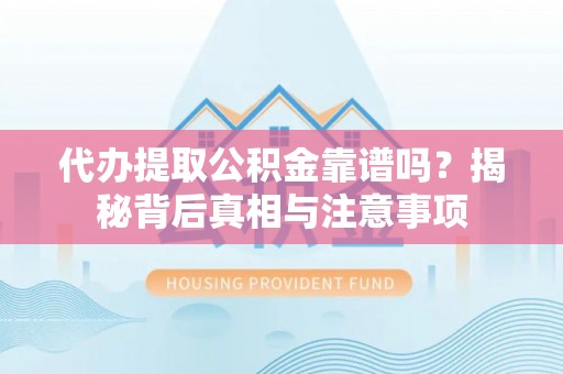 会同代办提取公积金靠谱吗？揭秘背后真相与注意事项