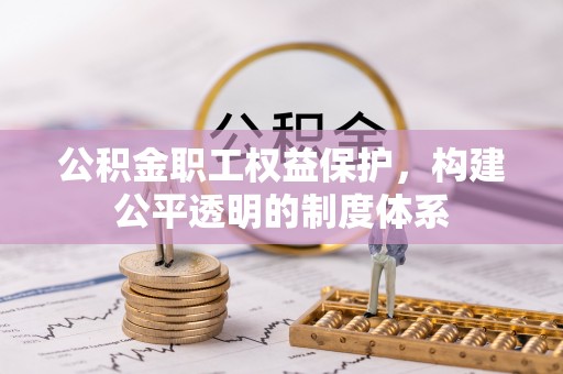会同公积金职工权益保护，构建公平透明的制度体系
