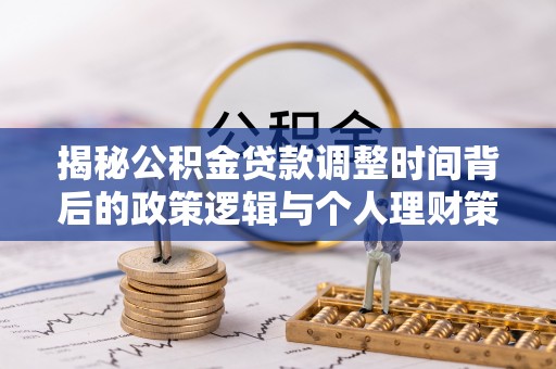 会同揭秘公积金贷款调整时间背后的政策逻辑与个人理财策略